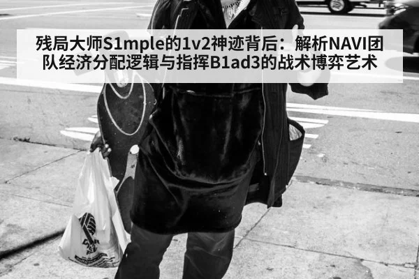 残局大师S1mple的1v2神迹背后：解析NAVI团队经济分配逻辑与指挥B1ad3的战术博弈艺术