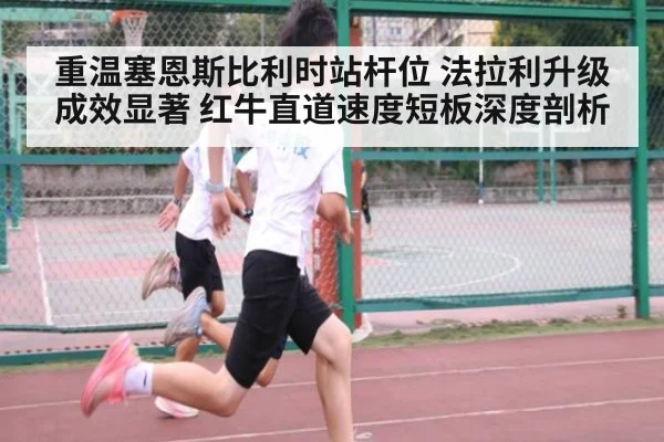重温塞恩斯比利时站杆位 法拉利升级成效显著 红牛直道速度短板深度剖析