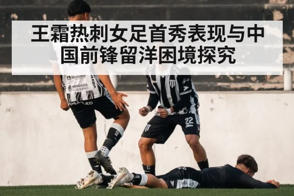 王霜热刺女足首秀表现与中国前锋留洋困境探究