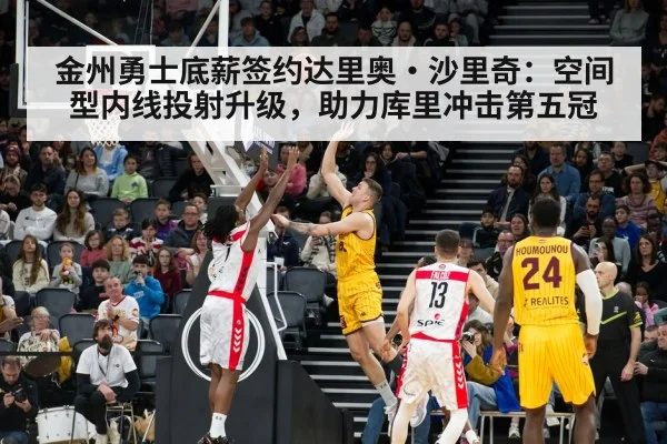 金州勇士底薪签约达里奥·沙里奇：空间型内线投射升级，助力库里冲击第五冠