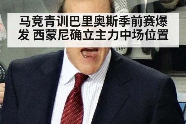 马竞青训巴里奥斯季前赛爆发 西蒙尼确立主力中场位置