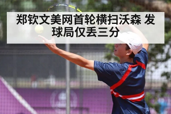 郑钦文美网首轮横扫沃森 发球局仅丢三分