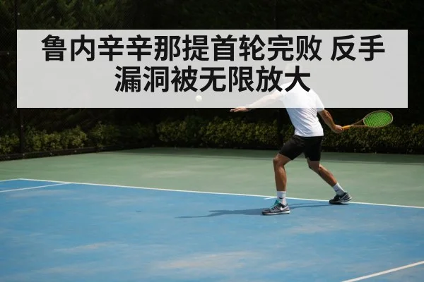 鲁内辛辛那提首轮完败 反手漏洞被无限放大