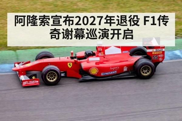 阿隆索宣布2027年退役 F1传奇谢幕巡演开启