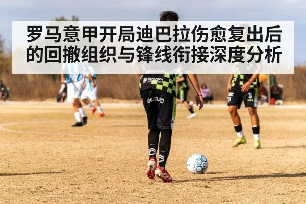 罗马意甲开局迪巴拉伤愈复出后的回撤组织与锋线衔接深度分析