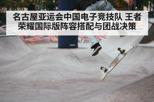 名古屋亚运会中国电子竞技队 王者荣耀国际版阵容搭配与团战决策