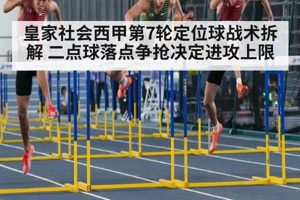 皇家社会西甲第7轮定位球战术拆解 二点球落点争抢决定进攻上限