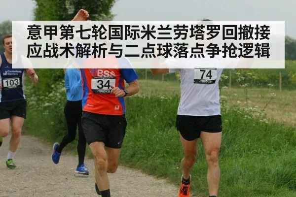 意甲第七轮国际米兰劳塔罗回撤接应战术解析与二点球落点争抢逻辑