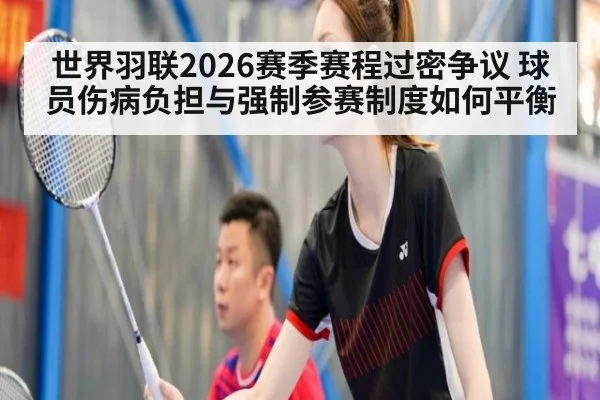 世界羽联2026赛季赛程过密争议 球员伤病负担与强制参赛制度如何平衡