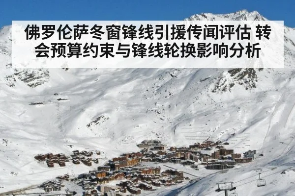 佛罗伦萨冬窗锋线引援传闻评估 转会预算约束与锋线轮换影响分析
