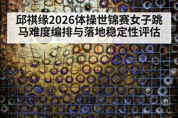 邱祺缘2026体操世锦赛女子跳马难度编排与落地稳定性评估