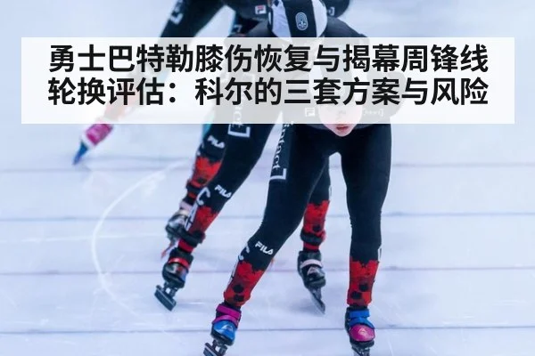 勇士巴特勒膝伤恢复与揭幕周锋线轮换评估：科尔的三套方案与风险