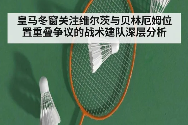皇马冬窗关注维尔茨与贝林厄姆位置重叠争议的战术建队深层分析